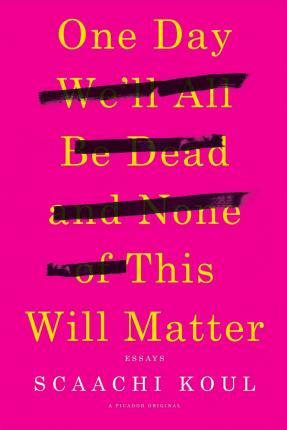 One Day We'll All Be Dead and None of This Will Matter : Essays