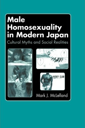 Male Homosexuality in Modern Japan : Cultural Myths and Social Realities