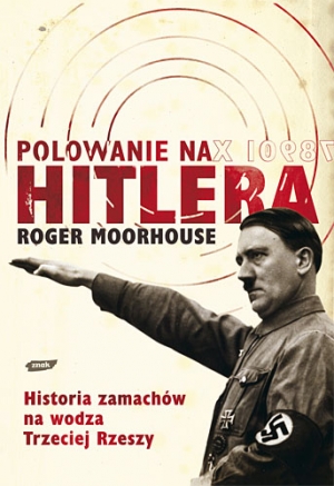 Roger Moorhouse Polowanie na Hitlera. Historia zamachów na wodza III Rzeszy