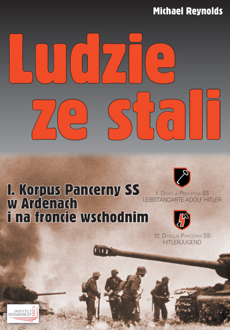 Michael Reynolds Ludzie ze stali. I Korpus Pancerny SS w Ardenach i na froncie wschodnim