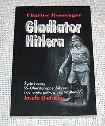 Charles Messenger - Gladiator Hitlera. Życie i czasy SS-Oberstgrupennfuhrera i generała pułkownika Waffen-SS Josefa Dietricha