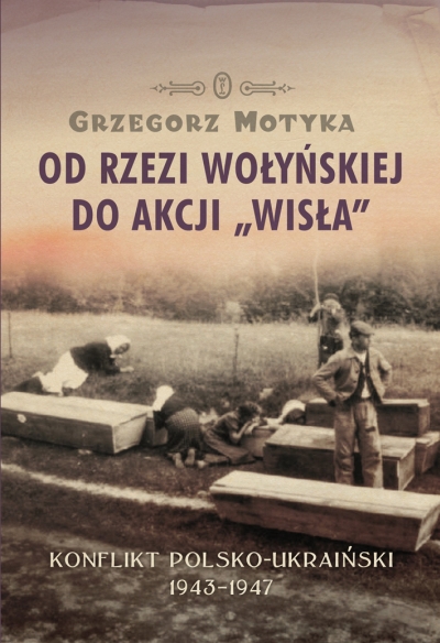 Grzegorz Motyka - Od rzezi wołyńskiej do akcji 